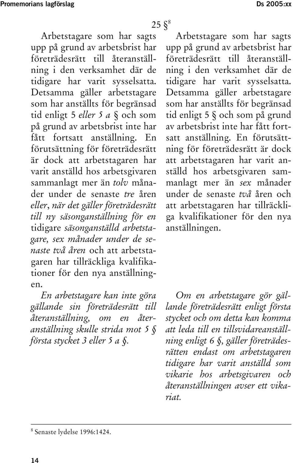 En förutsättning för företrädesrätt är dock att arbetstagaren har varit anställd hos arbetsgivaren sammanlagt mer än tolv månader under de senaste tre åren eller, när det gäller företrädesrätt till