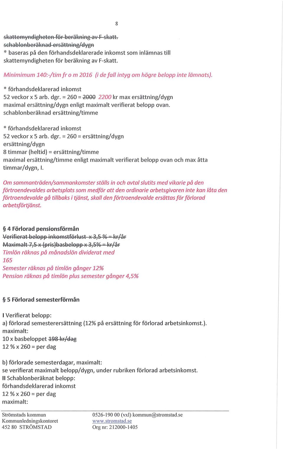 = 260 = ~ 2200 kr max ersättning/dygn maximal ersättning/dygn enligt maximalt verifierat belopp ovan. schablonberäknad ersättning/timme 8 * förhandsdekla rerad inkomst 52 veckor x 5 arb. dgr.