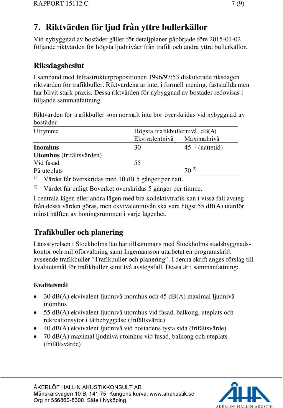 bullerkällor. Riksdagsbeslut I samband med Infrastrukturpropositionen 1996/97:53 diskuterade riksdagen riktvärden för trafikbuller.