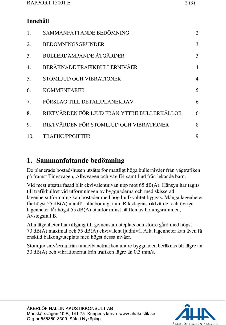 Sammanfattande bedömning De planerade bostadshusen utsätts för måttligt höga bullernivåer från vägtrafiken på främst Tingsvägen, Albyvägen och väg E4 samt ljud från lekande barn.