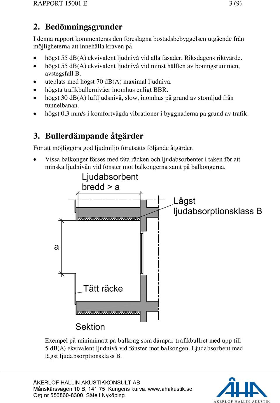 riktvärde. högst 55 db(a) ekvivalent ljudnivå vid minst hälften av boningsrummen, avstegsfall B. uteplats med högst 70 db(a) maximal ljudnivå. högsta trafikbullernivåer inomhus enligt BBR.