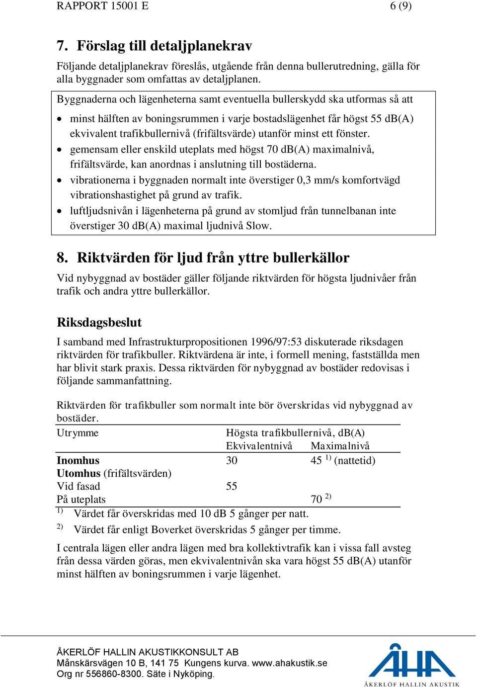 utanför minst ett fönster. gemensam eller enskild uteplats med högst 70 db(a) maximalnivå, frifältsvärde, kan anordnas i anslutning till bostäderna.