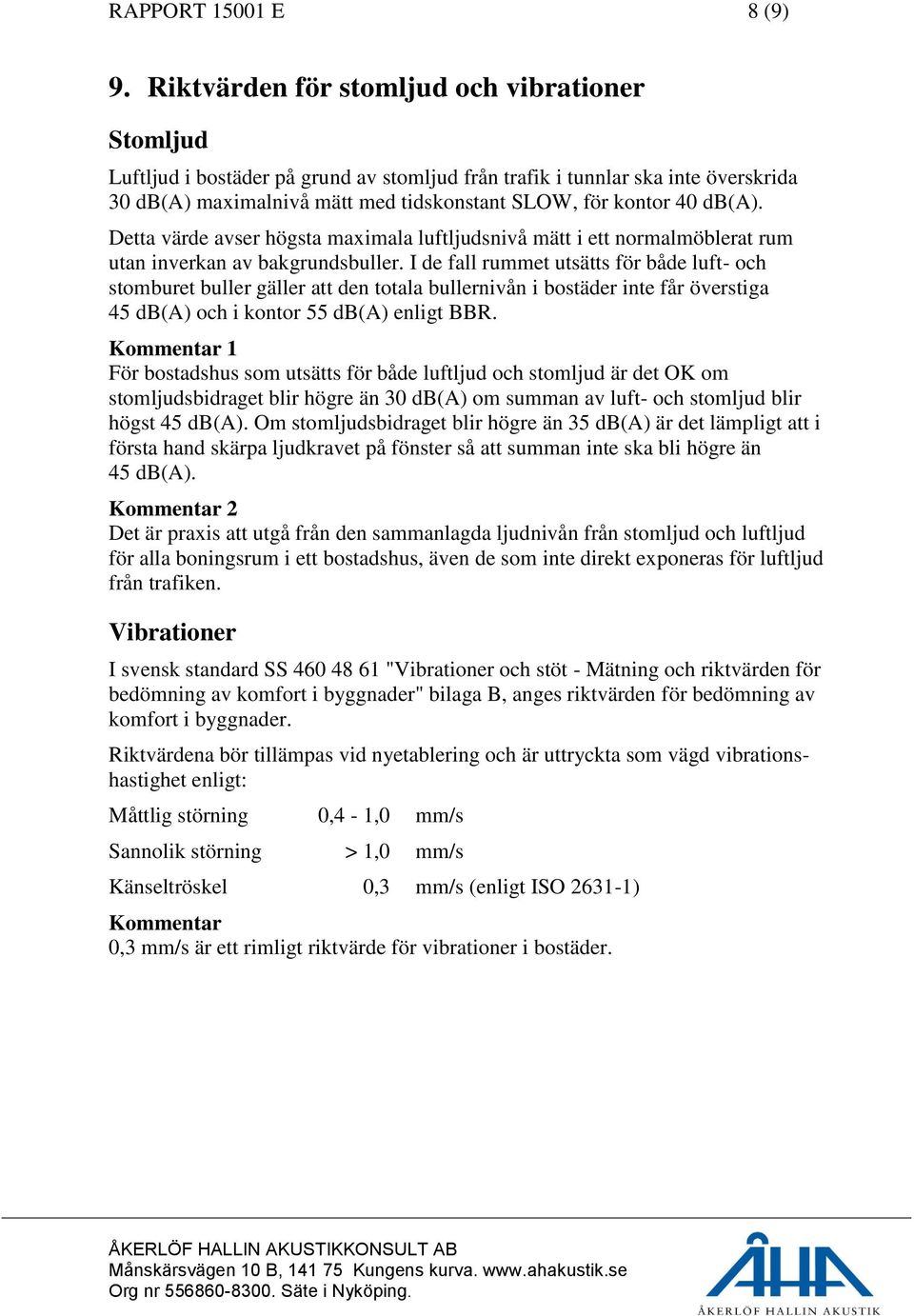 db(a). Detta värde avser högsta maximala luftljudsnivå mätt i ett normalmöblerat rum utan inverkan av bakgrundsbuller.