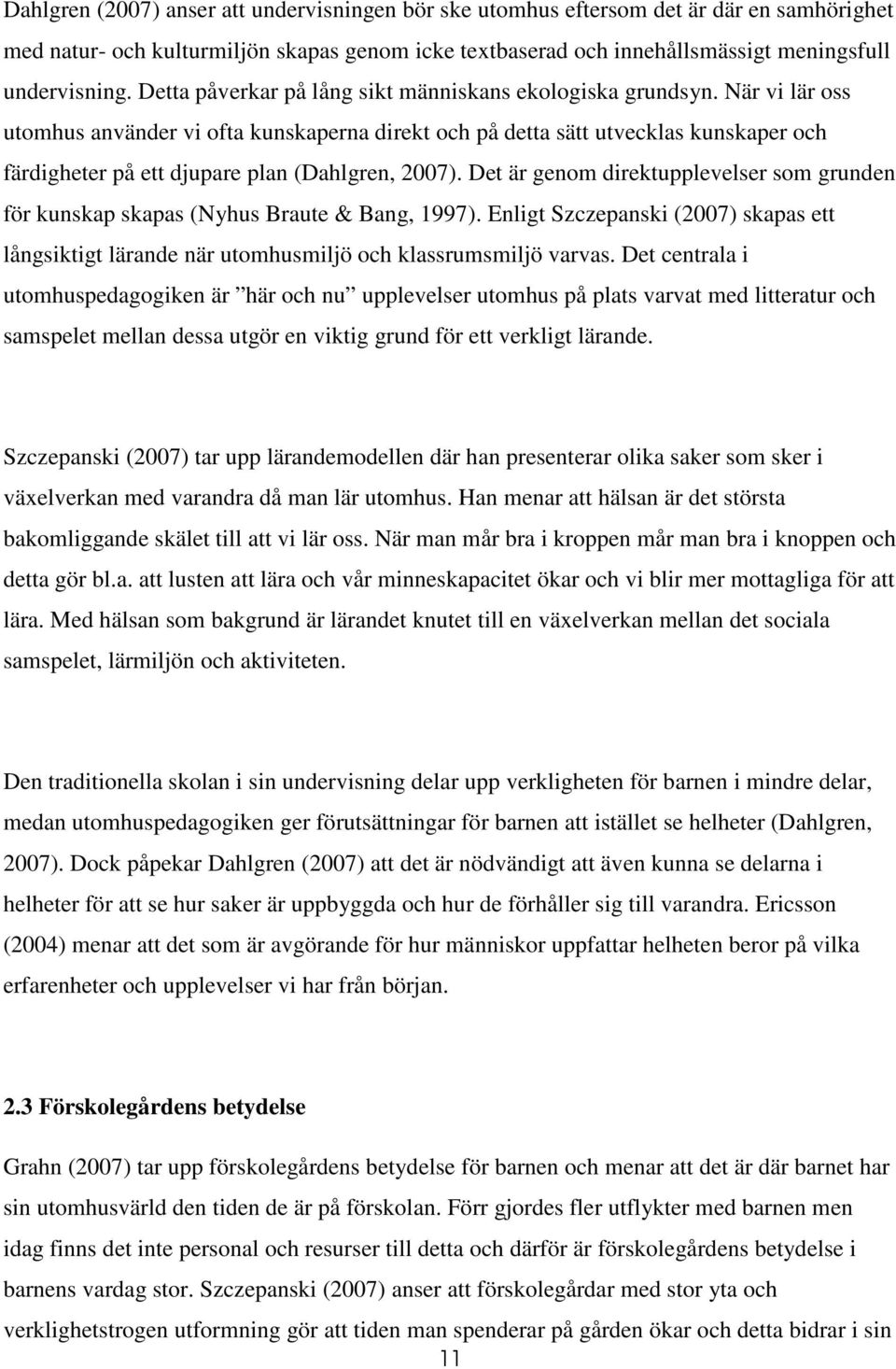 När vi lär oss utomhus använder vi ofta kunskaperna direkt och på detta sätt utvecklas kunskaper och färdigheter på ett djupare plan (Dahlgren, 2007).