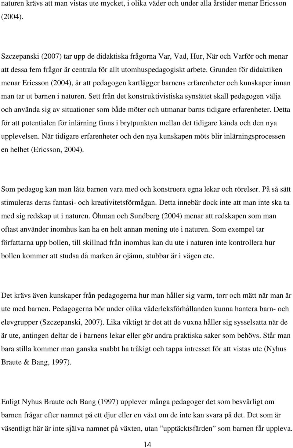Grunden för didaktiken menar Ericsson (2004), är att pedagogen kartlägger barnens erfarenheter och kunskaper innan man tar ut barnen i naturen.