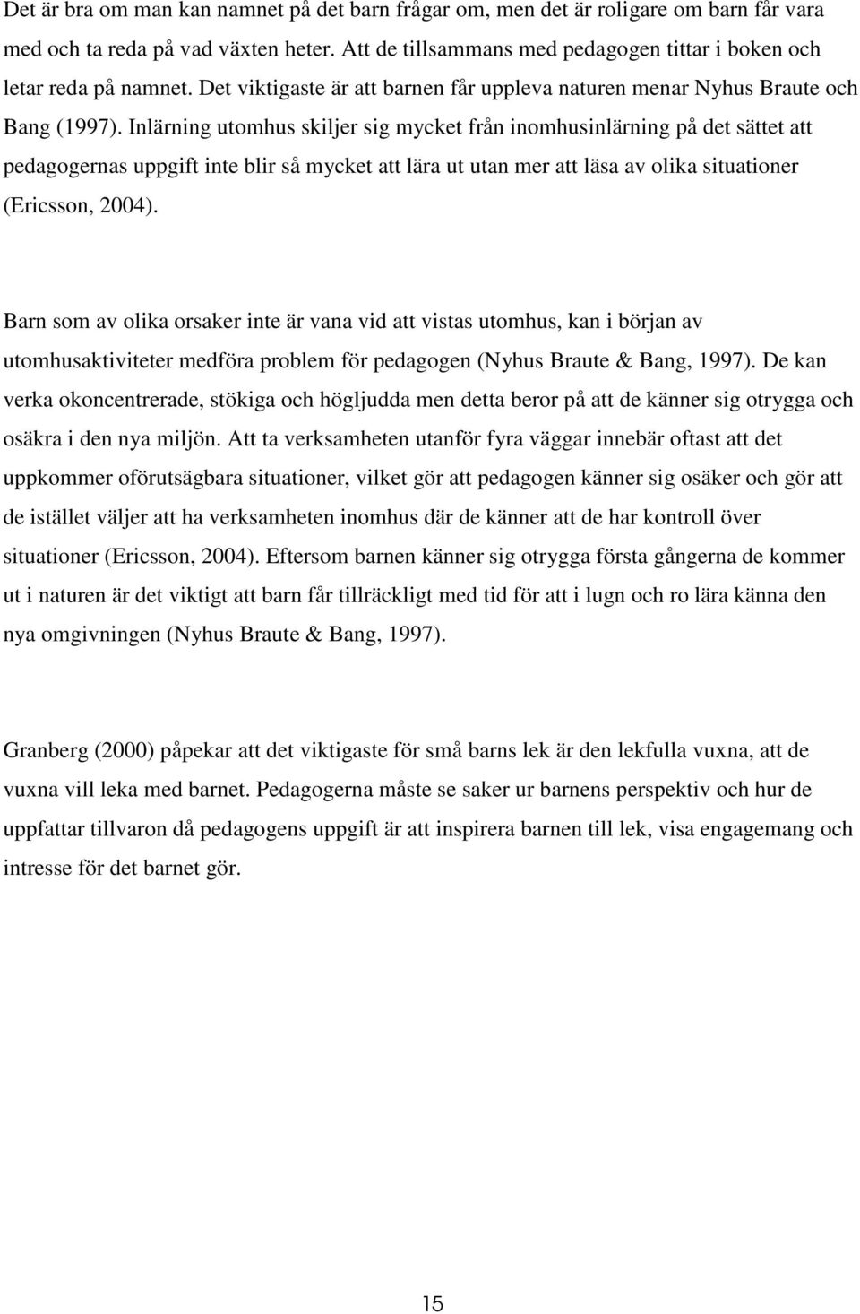 Inlärning utomhus skiljer sig mycket från inomhusinlärning på det sättet att pedagogernas uppgift inte blir så mycket att lära ut utan mer att läsa av olika situationer (Ericsson, 2004).