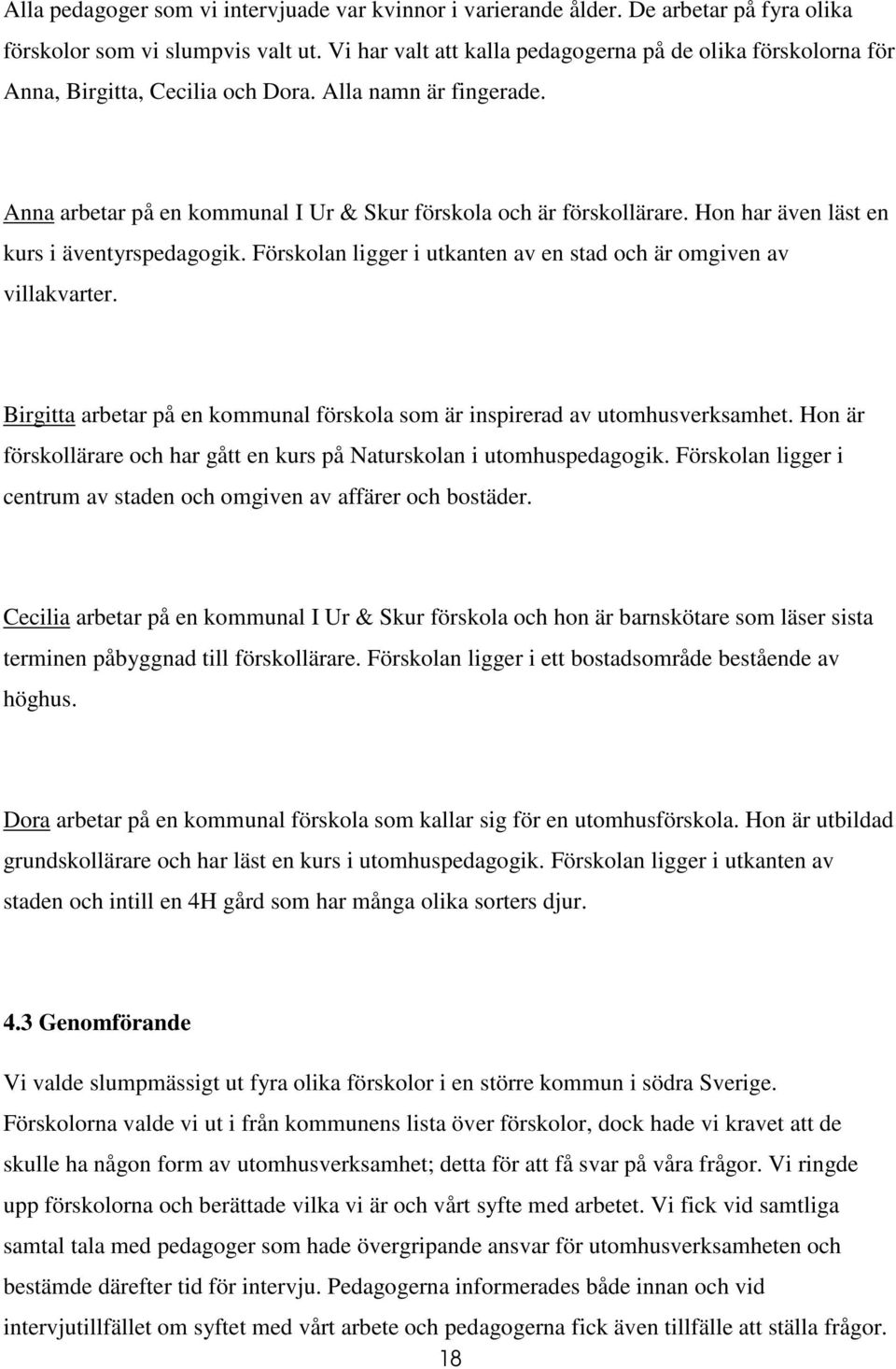 Hon har även läst en kurs i äventyrspedagogik. Förskolan ligger i utkanten av en stad och är omgiven av villakvarter. Birgitta arbetar på en kommunal förskola som är inspirerad av utomhusverksamhet.