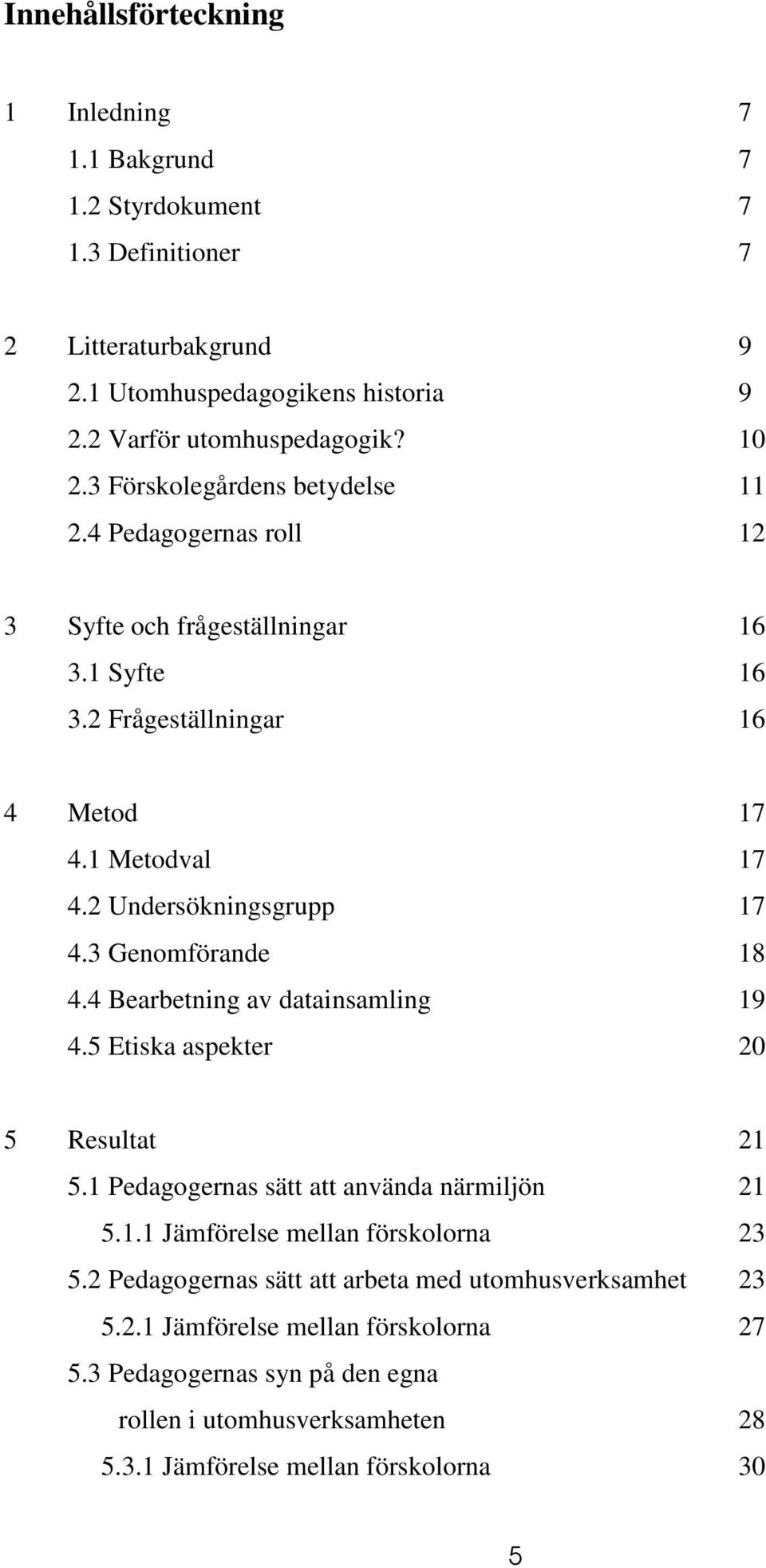 3 Genomförande 18 4.4 Bearbetning av datainsamling 19 4.5 Etiska aspekter 20 5 Resultat 21 5.1 Pedagogernas sätt att använda närmiljön 21 5.1.1 Jämförelse mellan förskolorna 23 5.