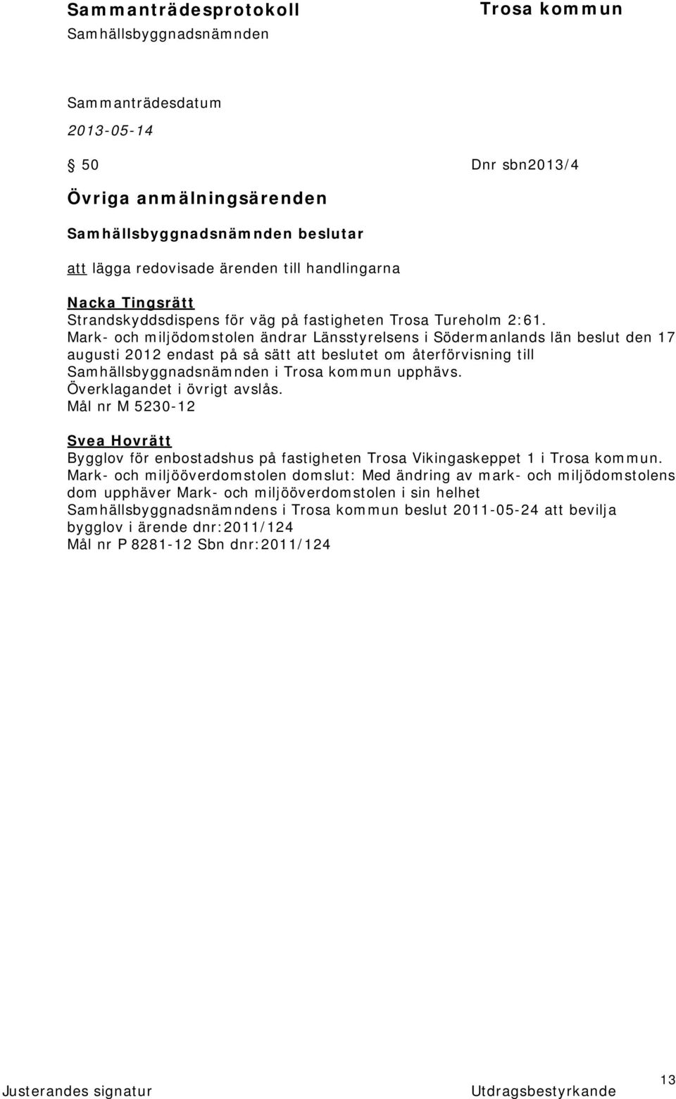 Överklagandet i övrigt avslås. Mål nr M 5230-12 Svea Hovrätt Bygglov för enbostadshus på fastigheten Trosa Vikingaskeppet 1 i.