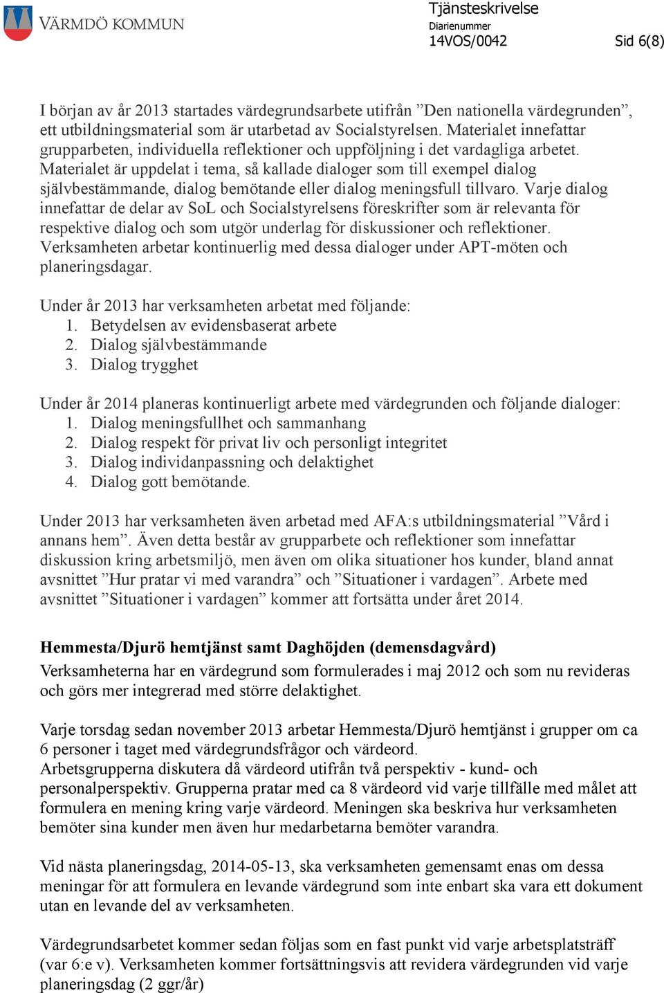 Materialet är uppdelat i tema, så kallade dialoger som till exempel dialog självbestämmande, dialog bemötande eller dialog meningsfull tillvaro.