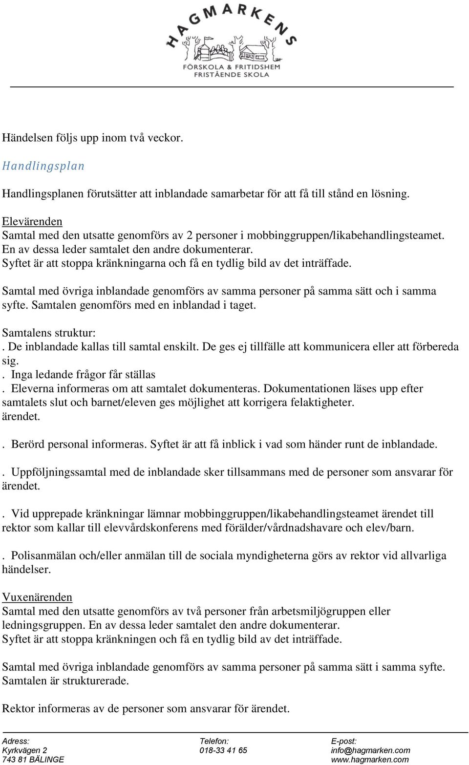 Syftet är att stoppa kränkningarna och få en tydlig bild av det inträffade. Samtal med övriga inblandade genomförs av samma personer på samma sätt och i samma syfte.