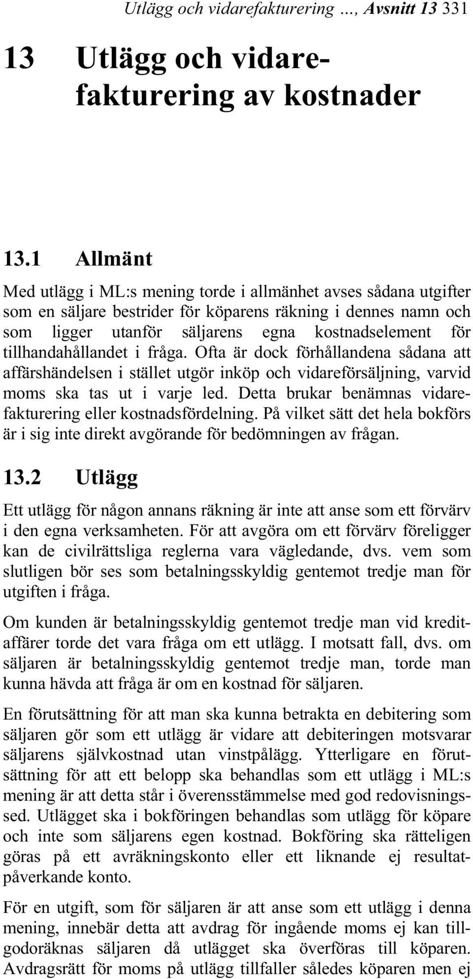 tillhandahållandet i fråga. Ofta är dock förhållandena sådana att affärshändelsen i stället utgör inköp och vidareförsäljning, varvid moms ska tas ut i varje led.