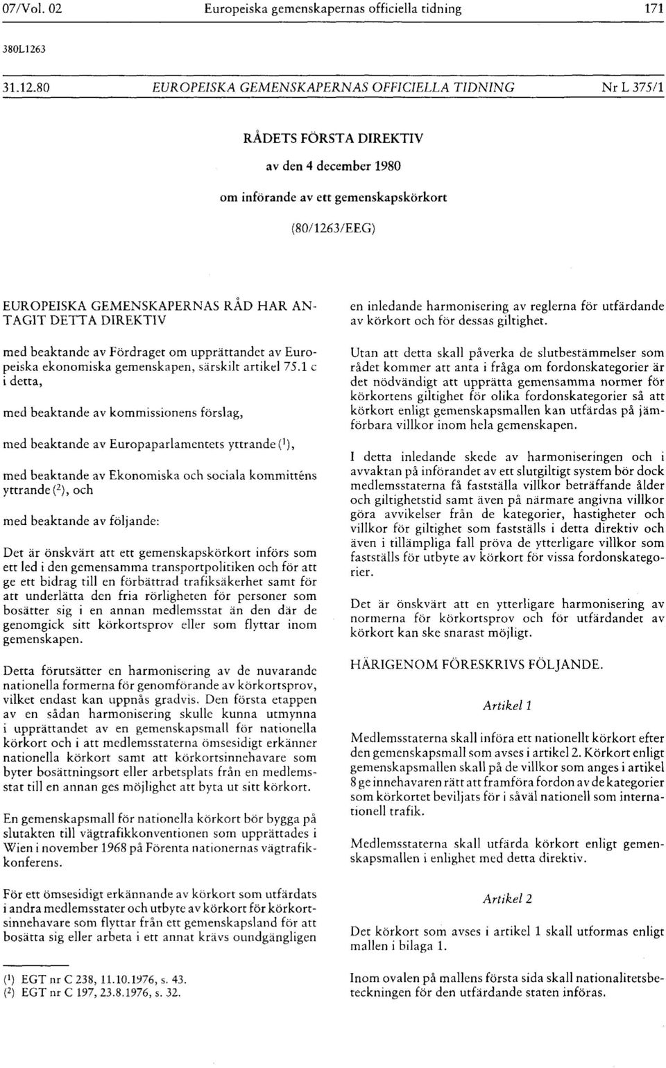 80 EUROPEISKA GEMENSKAPERNAS OFFICIELLA TIDNING Nr L 375/ 1 RÅDETS FÖRSTA DIREKTIV av den 4 december 1980 om införande av ett gemenskapskörkort (80/ 1263/EEG ) EUROPEISKA GEMENSKAPERNAS RAD HAR AN