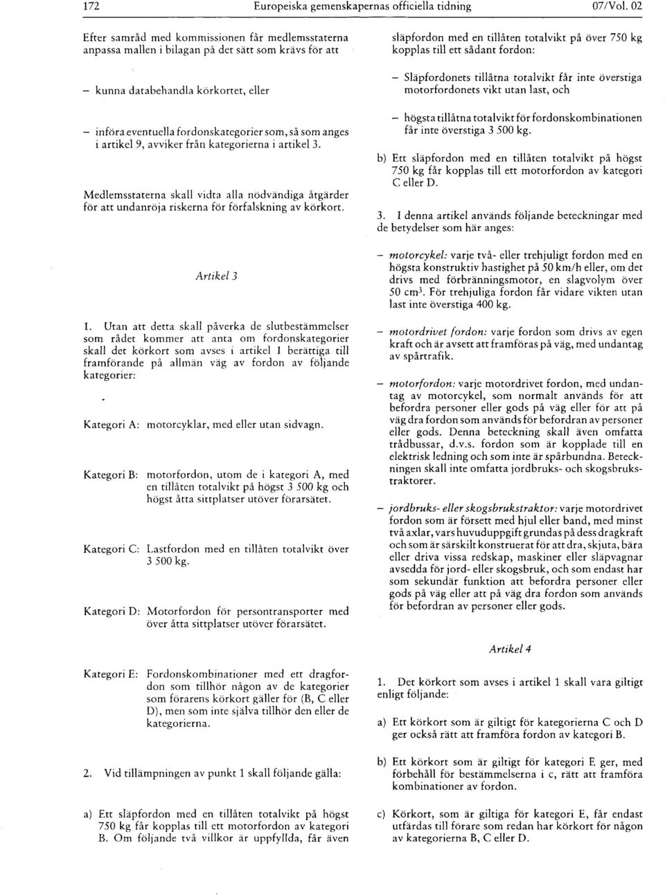 artikel 9, avviker från kategorierna i artikel 3. Medlemsstaterna skall vidta alla nödvändiga åtgärder för att undanröja riskerna för förfalskning av körkort. Artikel 3 1.