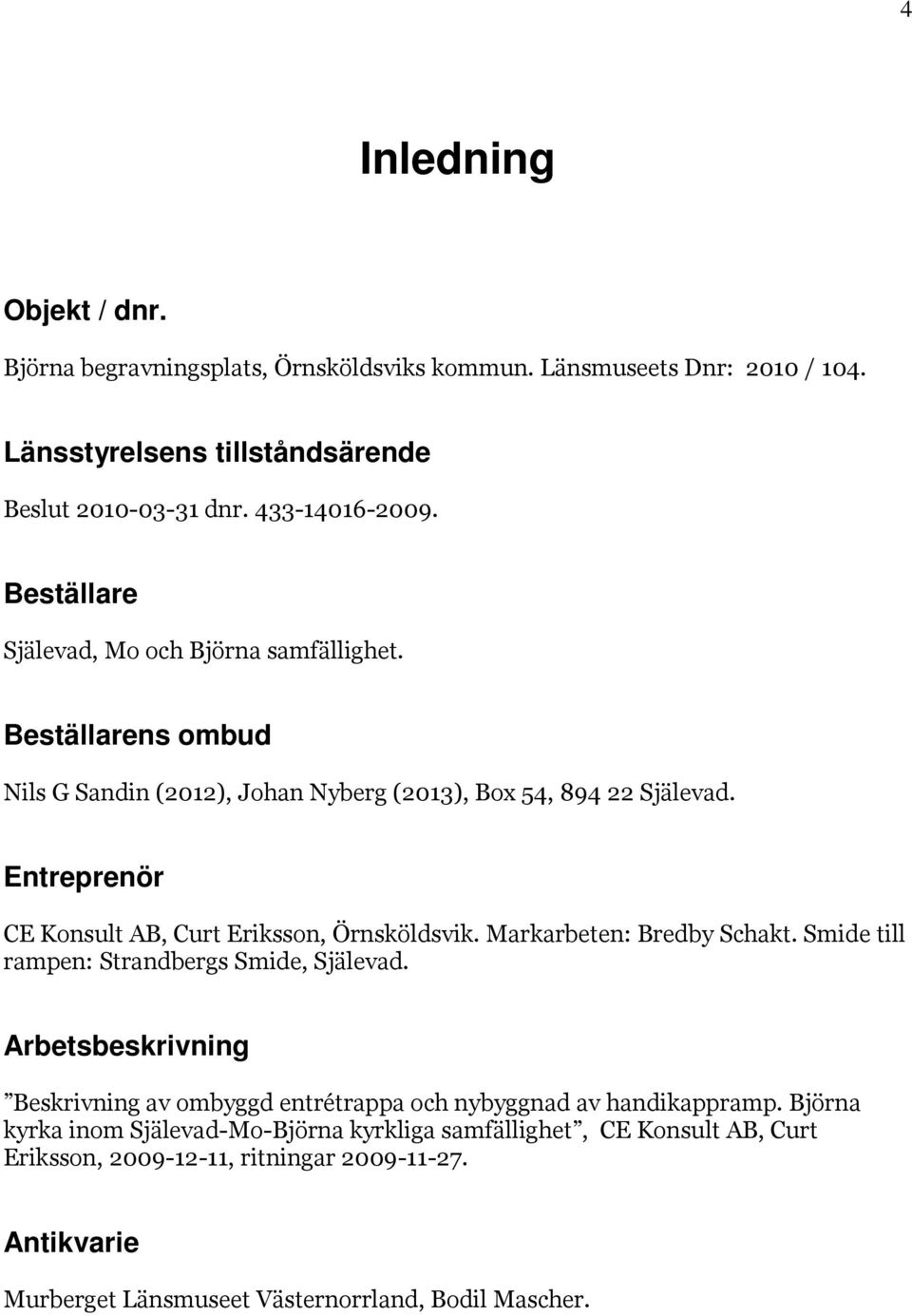 Entreprenör CE Konsult AB, Curt Eriksson, Örnsköldsvik. Markarbeten: Bredby Schakt. Smide till rampen: Strandbergs Smide, Själevad.