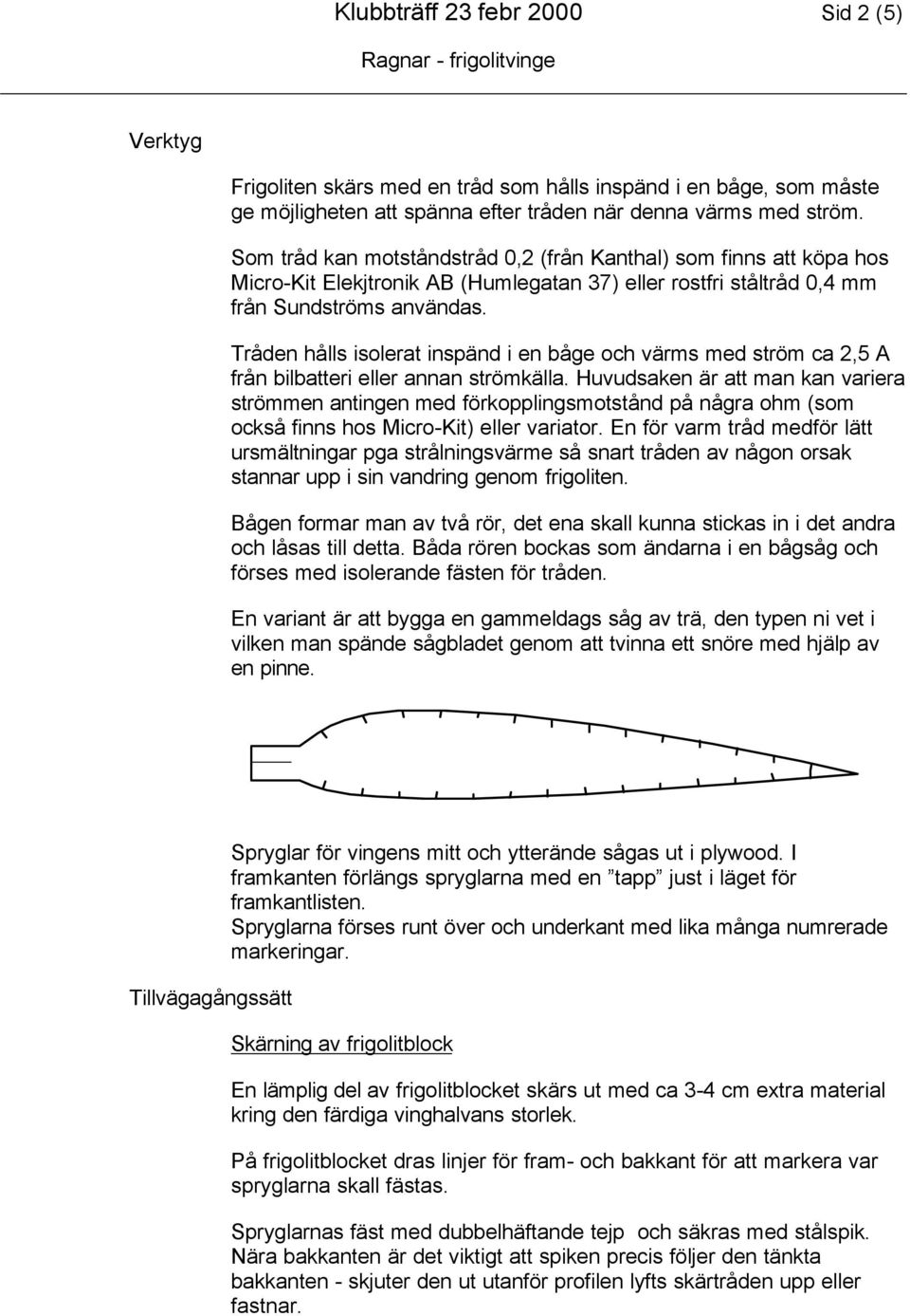 Tråden hålls isolerat inspänd i en båge och värms med ström ca 2,5 A från bilbatteri eller annan strömkälla.