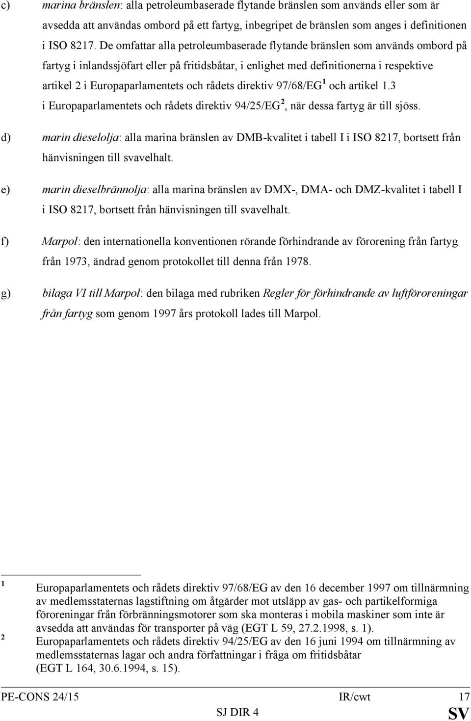 rådets direktiv 97/68/EG 1 och artikel 1.3 i Europaparlamentets och rådets direktiv 94/25/EG 2, när dessa fartyg är till sjöss.