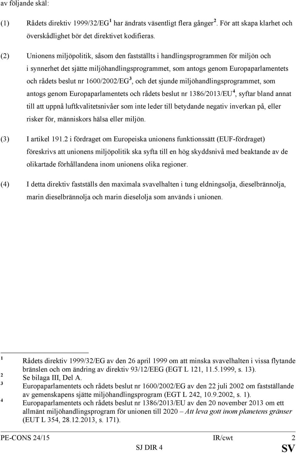 1600/2002/EG 3, och det sjunde miljöhandlingsprogrammet, som antogs genom Europaparlamentets och rådets beslut nr 1386/2013/EU 4, syftar bland annat till att uppnå luftkvalitetsnivåer som inte leder