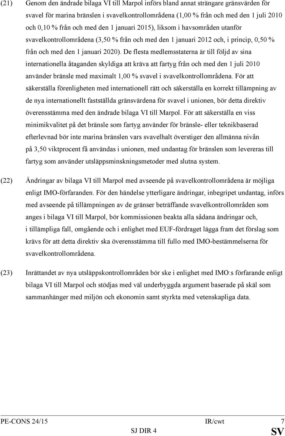 De flesta medlemsstaterna är till följd av sina internationella åtaganden skyldiga att kräva att fartyg från och med den 1 juli 2010 använder bränsle med maximalt 1,00 % svavel i