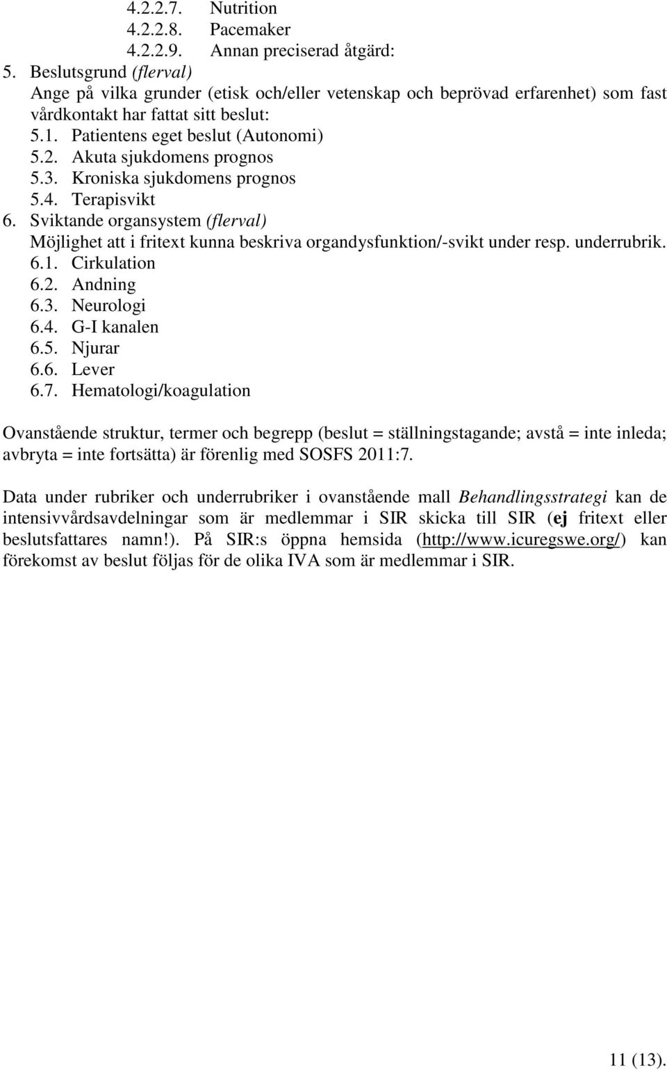 Akuta sjukdomens prognos 5.3. Kroniska sjukdomens prognos 5.4. Terapisvikt 6. Sviktande organsystem (flerval) Möjlighet att i fritext kunna beskriva organdysfunktion/-svikt under resp. underrubrik. 6.1.