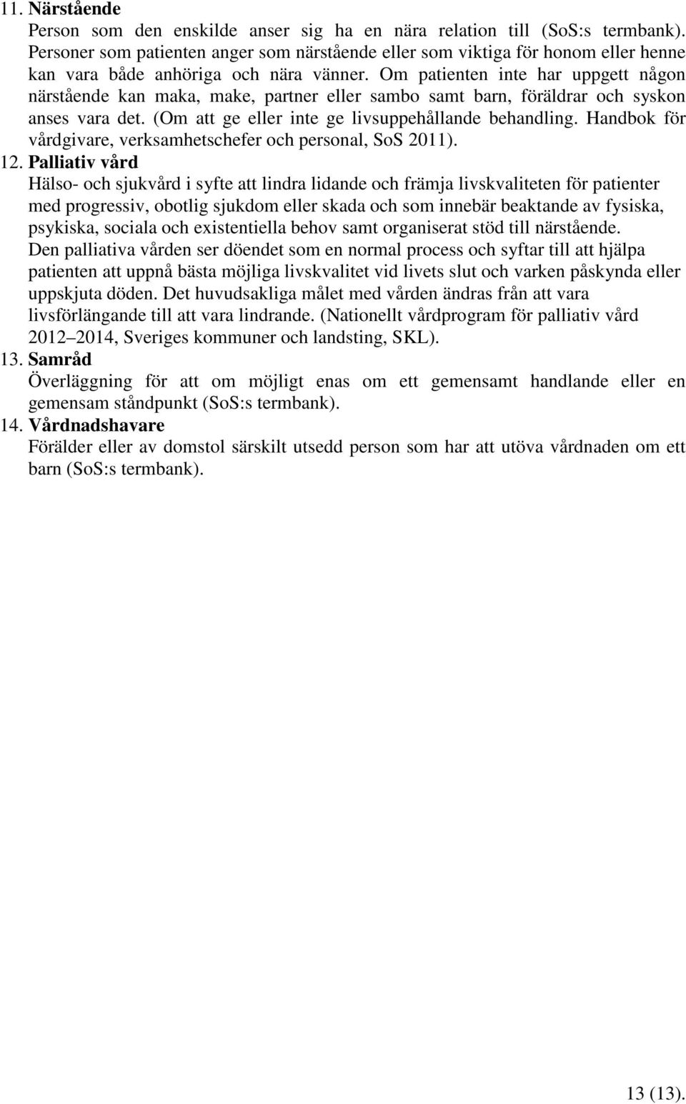 Om patienten inte har uppgett någon närstående kan maka, make, partner eller sambo samt barn, föräldrar och syskon anses vara det. (Om att ge eller inte ge livsuppehållande behandling.