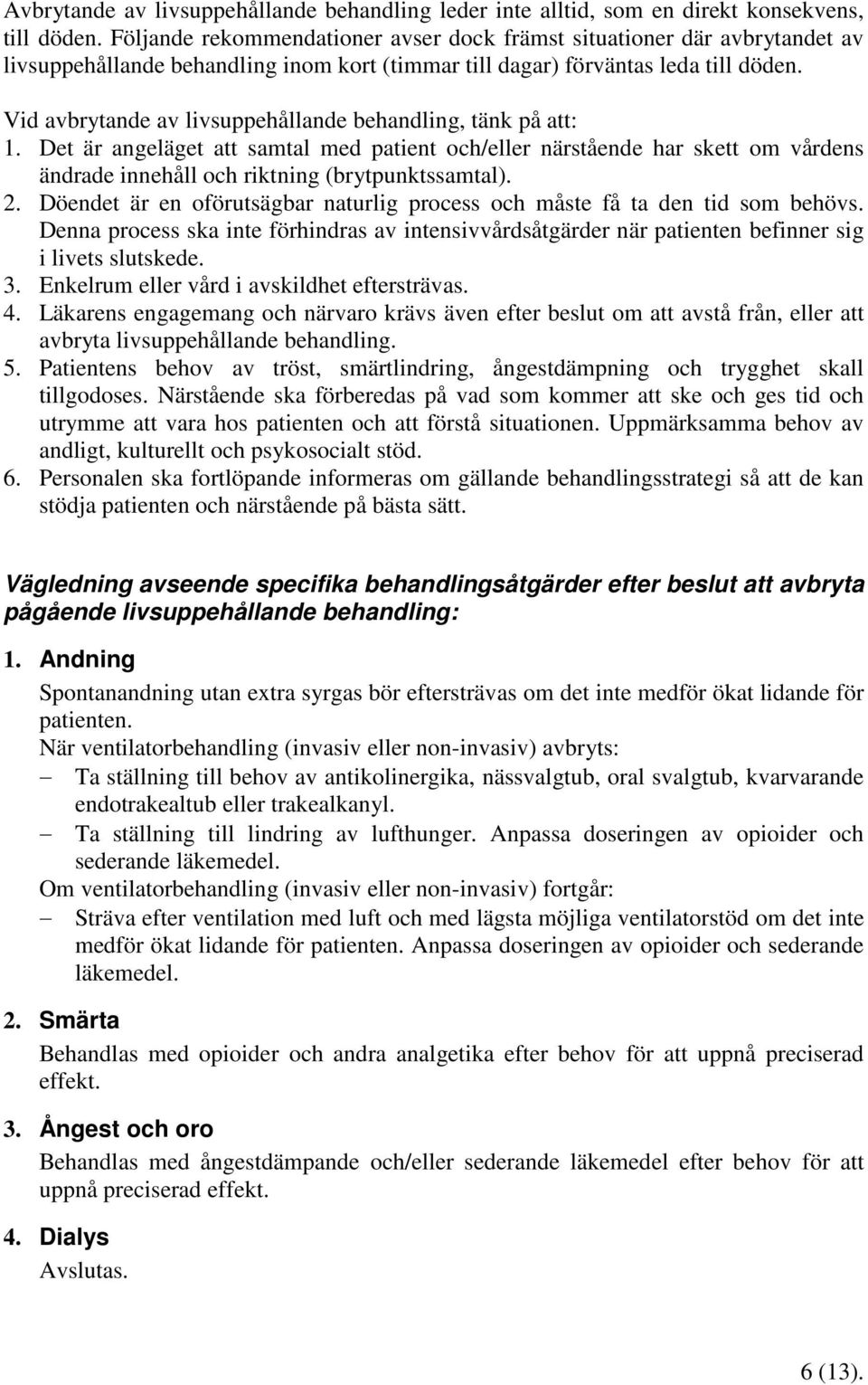 Vid avbrytande av livsuppehållande behandling, tänk på att: 1. Det är angeläget att samtal med patient och/eller närstående har skett om vårdens ändrade innehåll och riktning (brytpunktssamtal). 2.