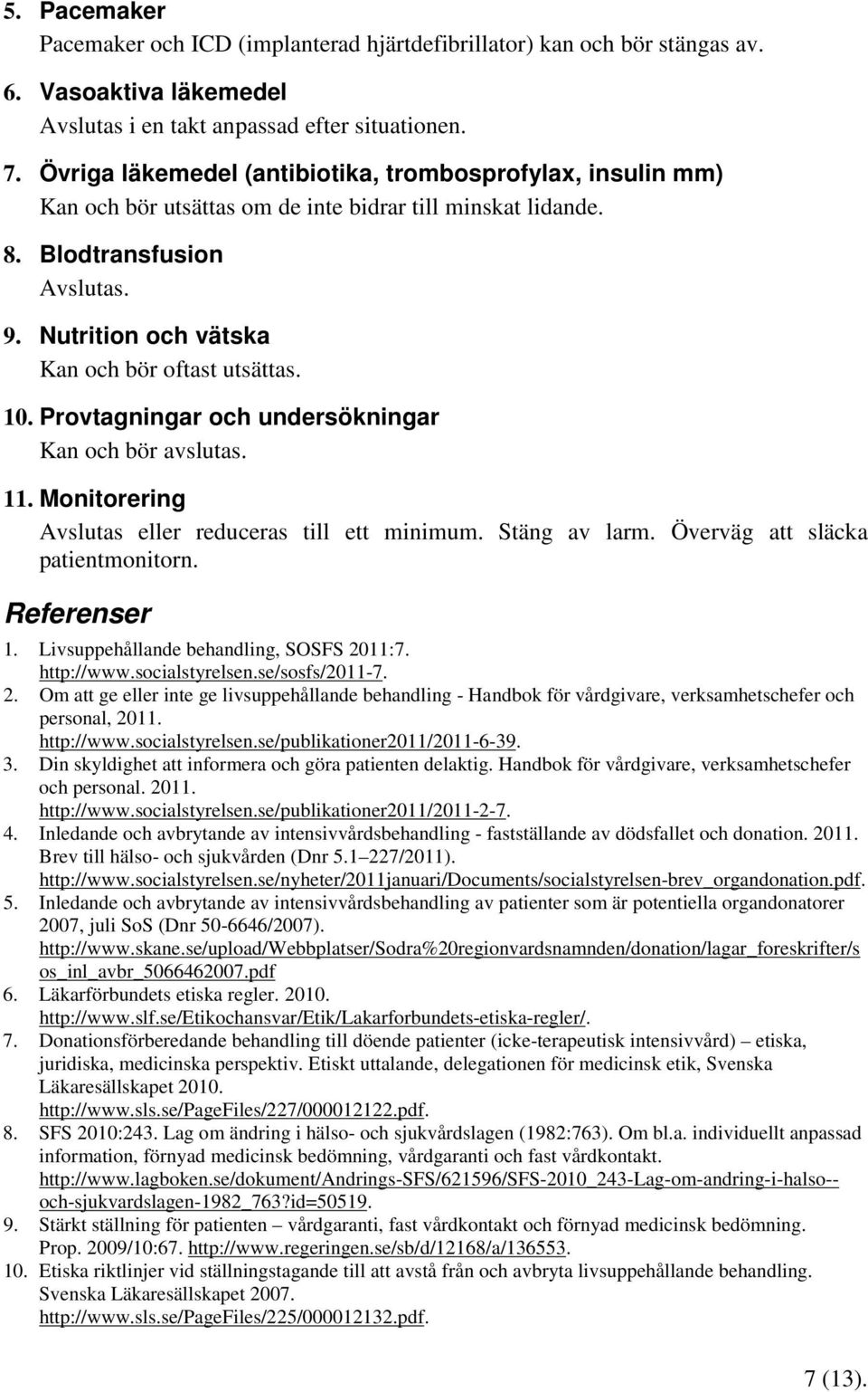 Nutrition och vätska Kan och bör oftast utsättas. 10. Provtagningar och undersökningar Kan och bör avslutas. 11. Monitorering Avslutas eller reduceras till ett minimum. Stäng av larm.