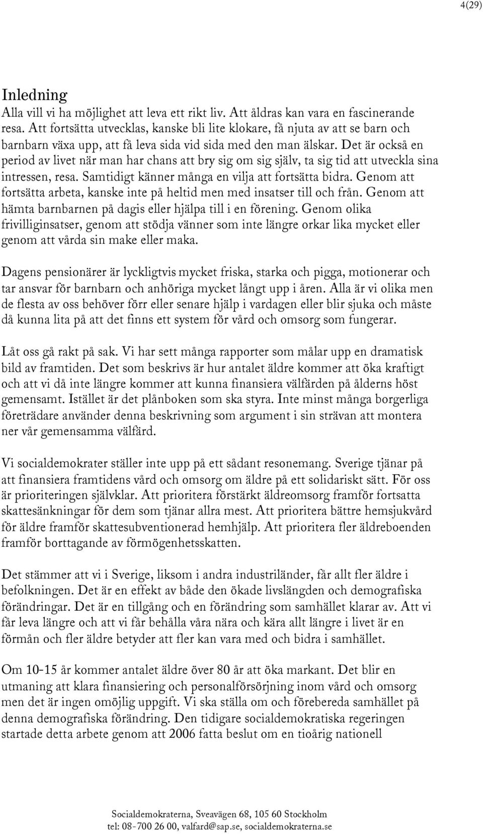 Det är också en period av livet när man har chans att bry sig om sig själv, ta sig tid att utveckla sina intressen, resa. Samtidigt känner många en vilja att fortsätta bidra.