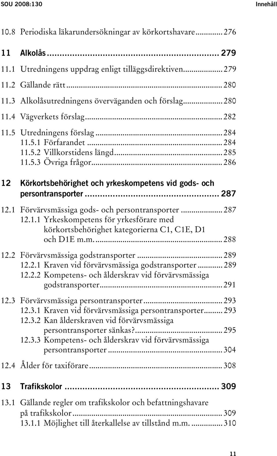 .. 286 12 Körkortsbehörighet och yrkeskompetens vid gods- och persontransporter... 287 12.1 Förvärvsmässiga gods- och persontransporter... 287 12.1.1 Yrkeskompetens för yrkesförare med körkortsbehörighet kategorierna C1, C1E, D1 och D1E m.