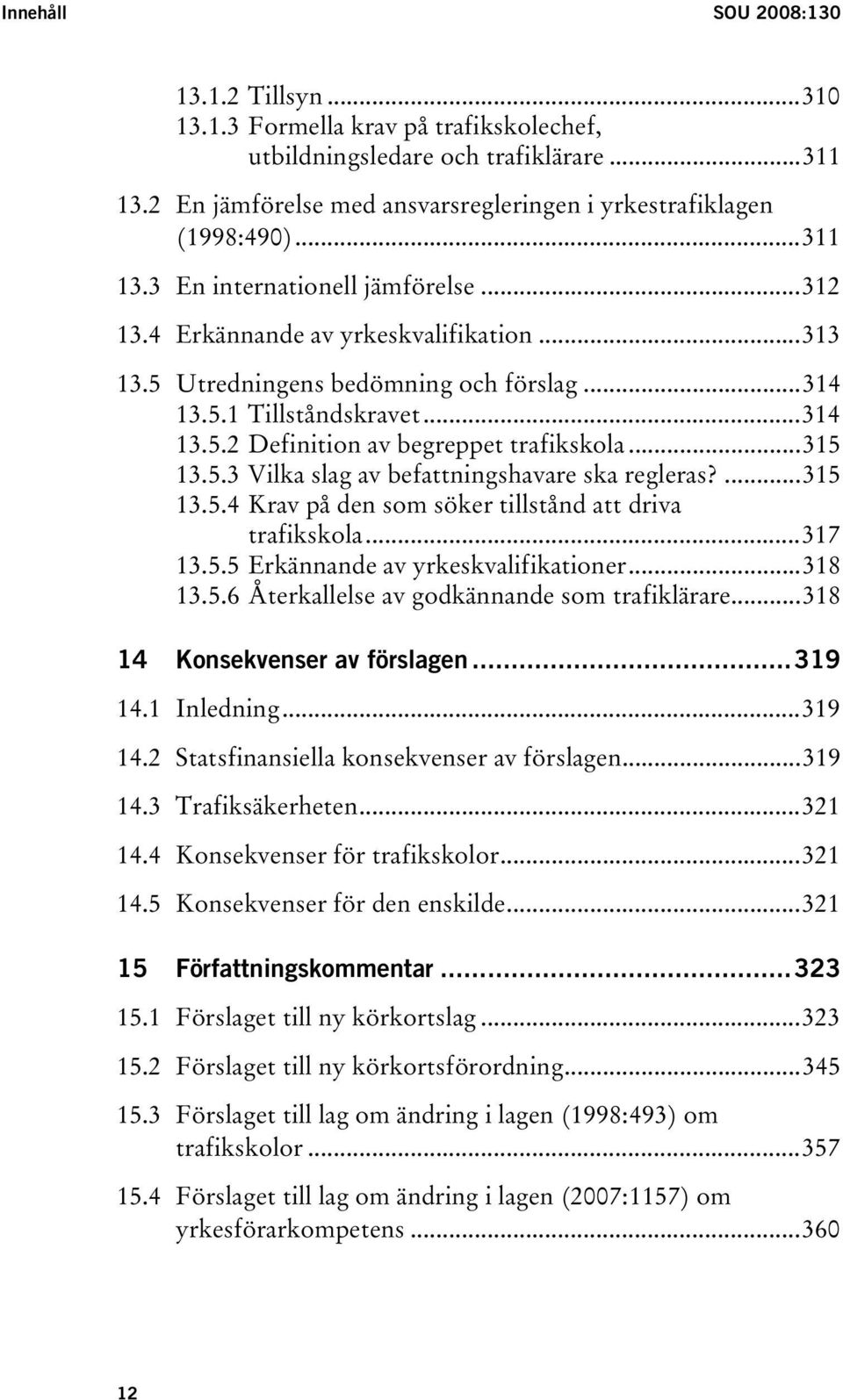 ..315 13.5.3 Vilka slag av befattningshavare ska regleras?...315 13.5.4 Krav på den som söker tillstånd att driva trafikskola...317 13.5.5 Erkännande av yrkeskvalifikationer...318 13.5.6 Återkallelse av godkännande som trafiklärare.