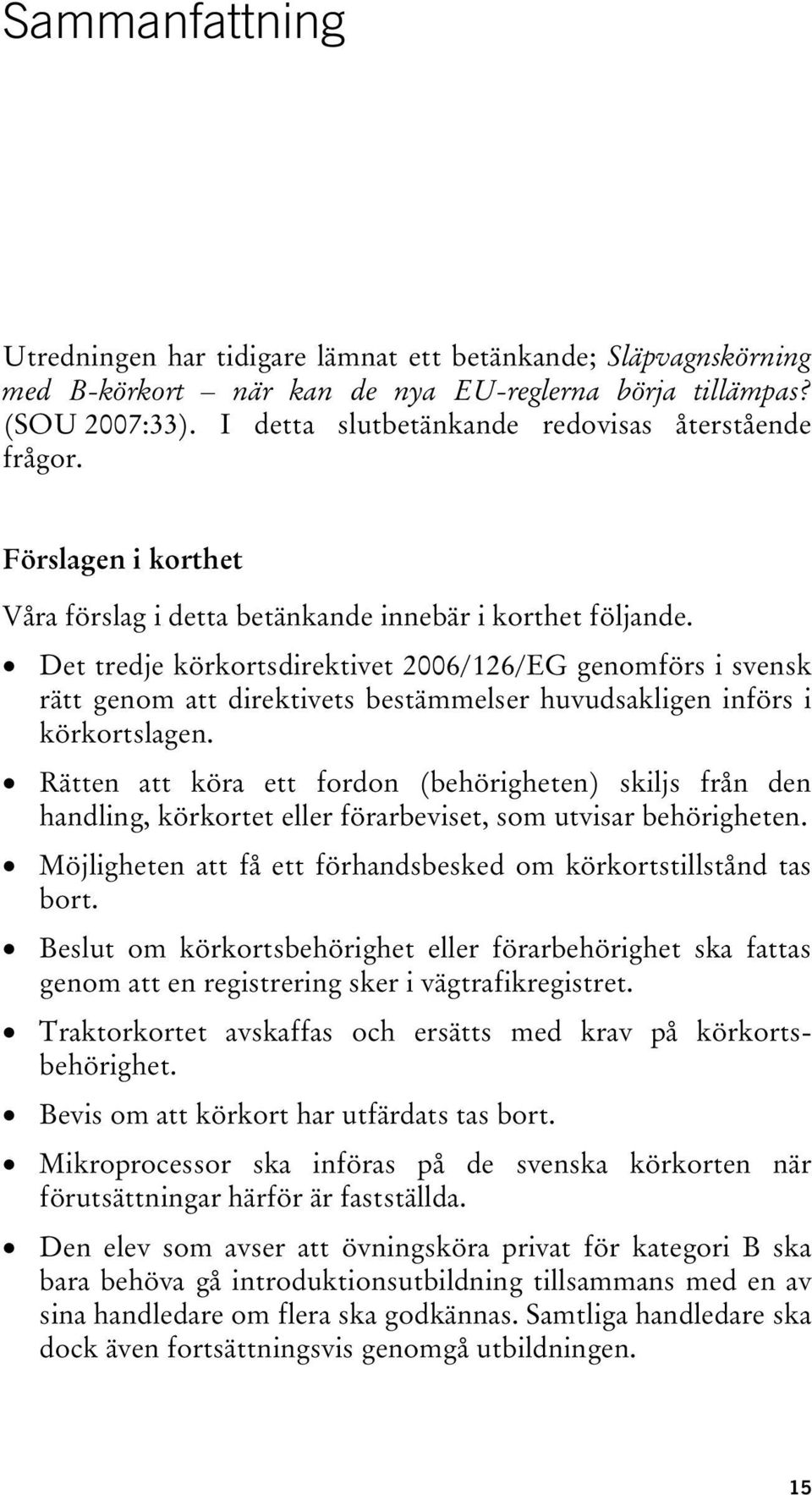 Det tredje körkortsdirektivet 2006/126/EG genomförs i svensk rätt genom att direktivets bestämmelser huvudsakligen införs i körkortslagen.
