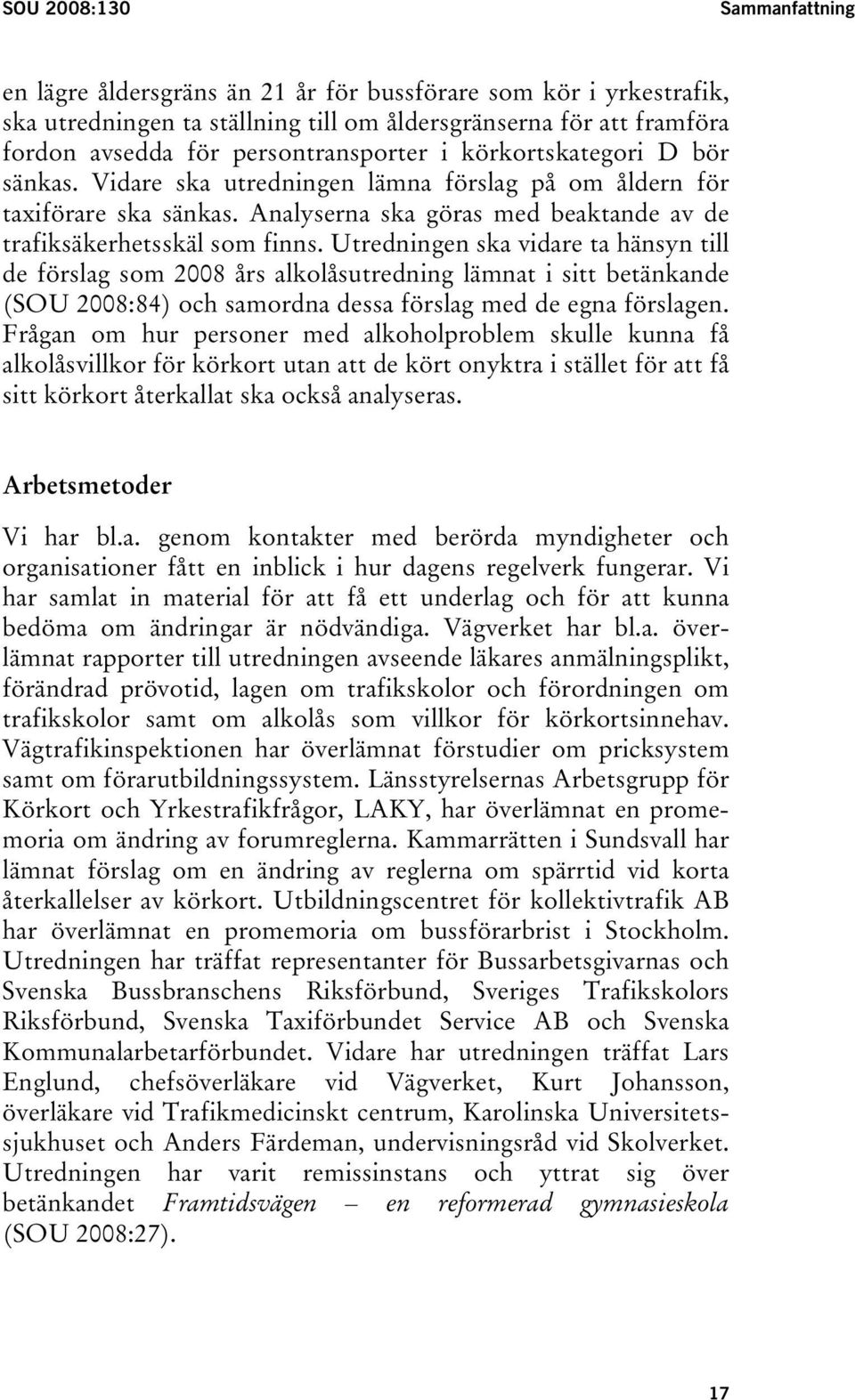Utredningen ska vidare ta hänsyn till de förslag som 2008 års alkolåsutredning lämnat i sitt betänkande (SOU 2008:84) och samordna dessa förslag med de egna förslagen.