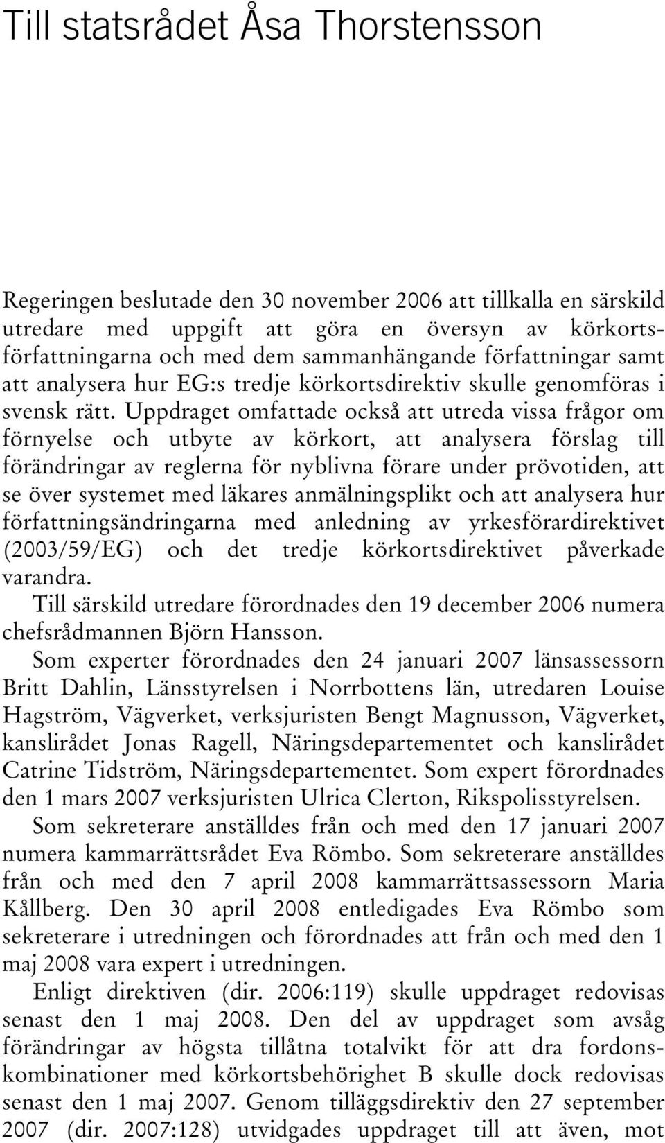Uppdraget omfattade också att utreda vissa frågor om förnyelse och utbyte av körkort, att analysera förslag till förändringar av reglerna för nyblivna förare under prövotiden, att se över systemet