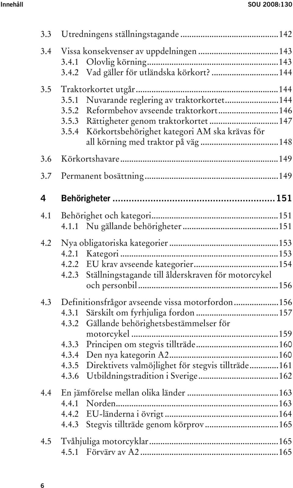 ..148 3.6 Körkortshavare...149 3.7 Permanent bosättning...149 4 Behörigheter...151 4.1 Behörighet och kategori...151 4.1.1 Nu gällande behörigheter...151 4.2 Nya obligatoriska kategorier...153 4.2.1 Kategori.