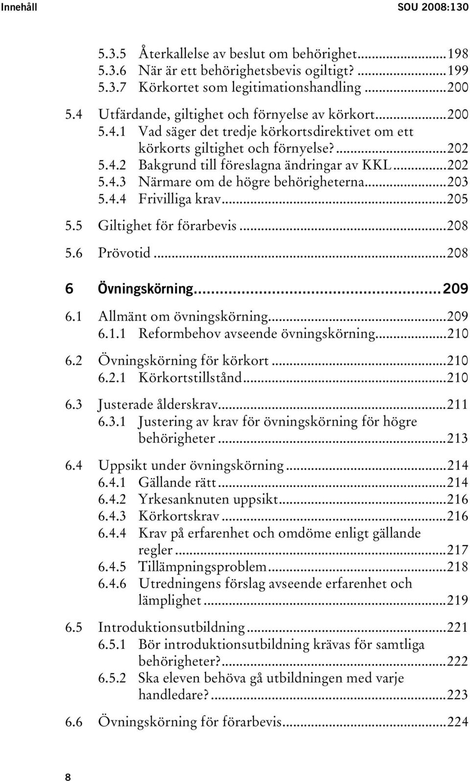..202 5.4.3 Närmare om de högre behörigheterna...203 5.4.4 Frivilliga krav...205 5.5 Giltighet för förarbevis...208 5.6 Prövotid...208 6 Övningskörning...209 6.1 Allmänt om övningskörning...209 6.1.1 Reformbehov avseende övningskörning.