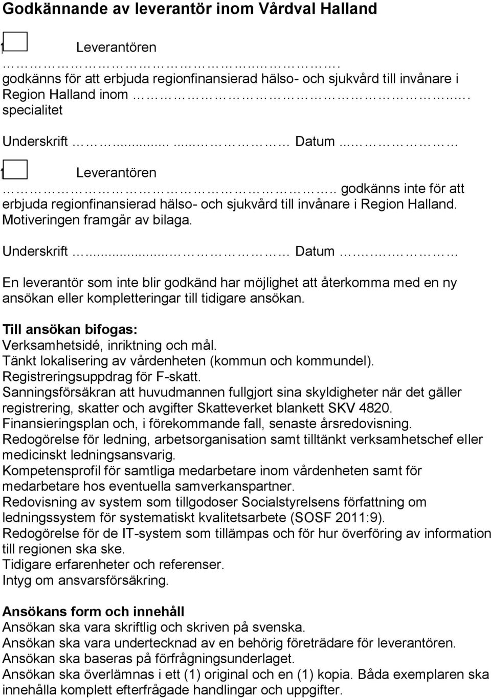 .. En leverantör som inte blir godkänd har möjlighet att återkomma med en ny ansökan eller kompletteringar till tidigare ansökan. Till ansökan bifogas: Verksamhetsidé, inriktning och mål.