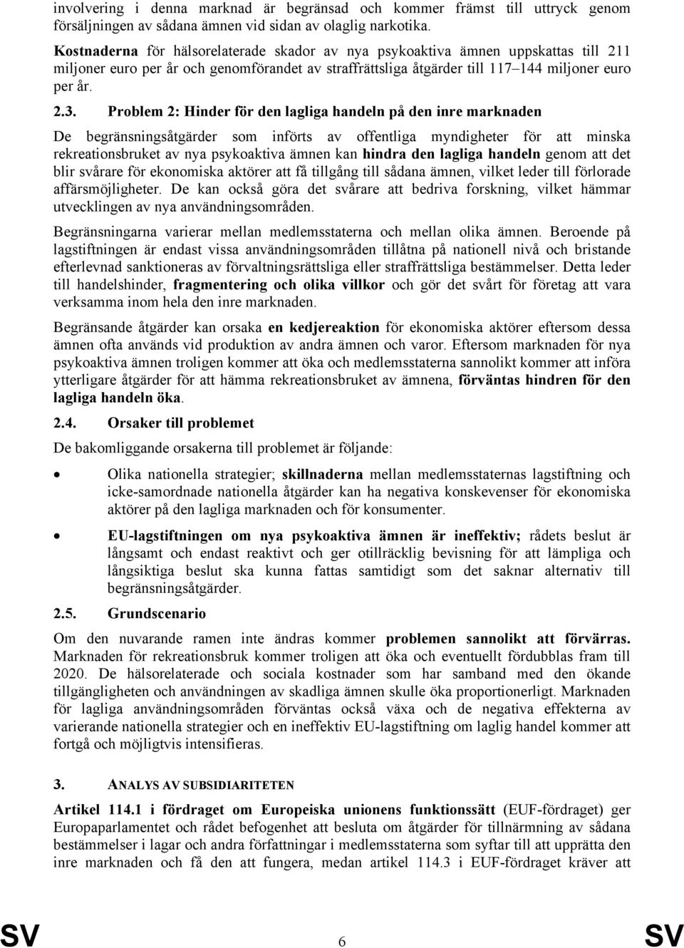 Problem 2: Hinder för den lagliga handeln på den inre marknaden De begränsningsåtgärder som införts av offentliga myndigheter för att minska rekreationsbruket av nya psykoaktiva ämnen kan hindra den