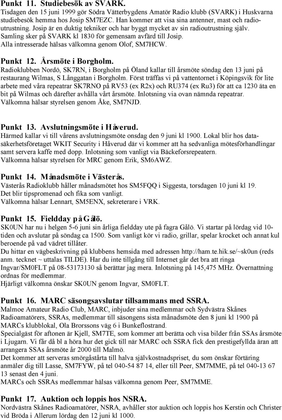 Samling sker på SVARK kl 1830 för gemensam avfärd till Josip. Alla intresserade hälsas välkomna genom Olof, SM7HCW. Punkt 12. Årsmöte i Borgholm.