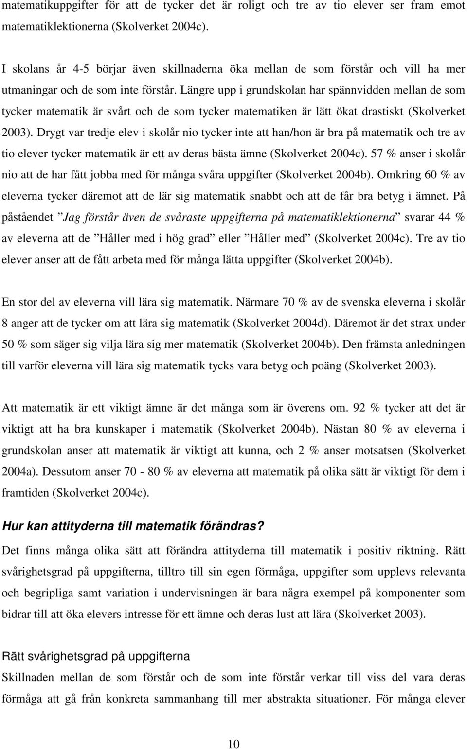 Längre upp i grundskolan har spännvidden mellan de som tycker matematik är svårt och de som tycker matematiken är lätt ökat drastiskt (Skolverket 2003).