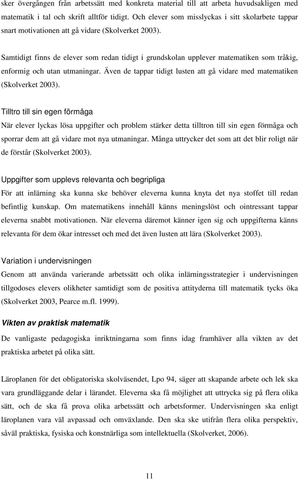 Samtidigt finns de elever som redan tidigt i grundskolan upplever matematiken som tråkig, enformig och utan utmaningar. Även de tappar tidigt lusten att gå vidare med matematiken (Skolverket 2003).
