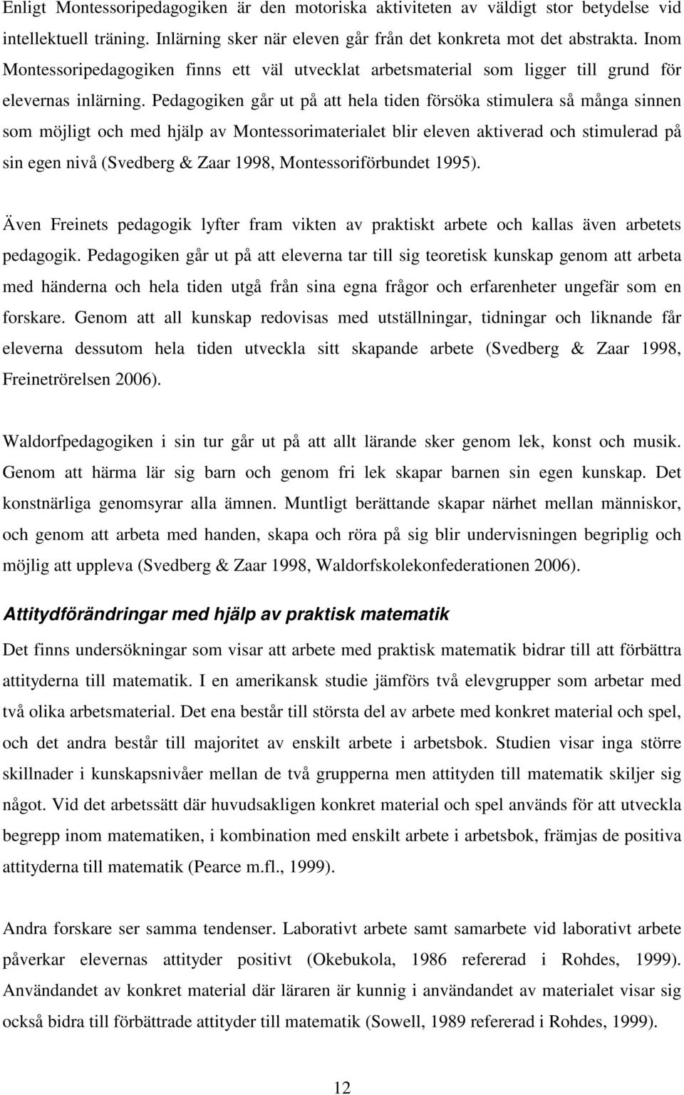 Pedagogiken går ut på att hela tiden försöka stimulera så många sinnen som möjligt och med hjälp av Montessorimaterialet blir eleven aktiverad och stimulerad på sin egen nivå (Svedberg & Zaar 1998,