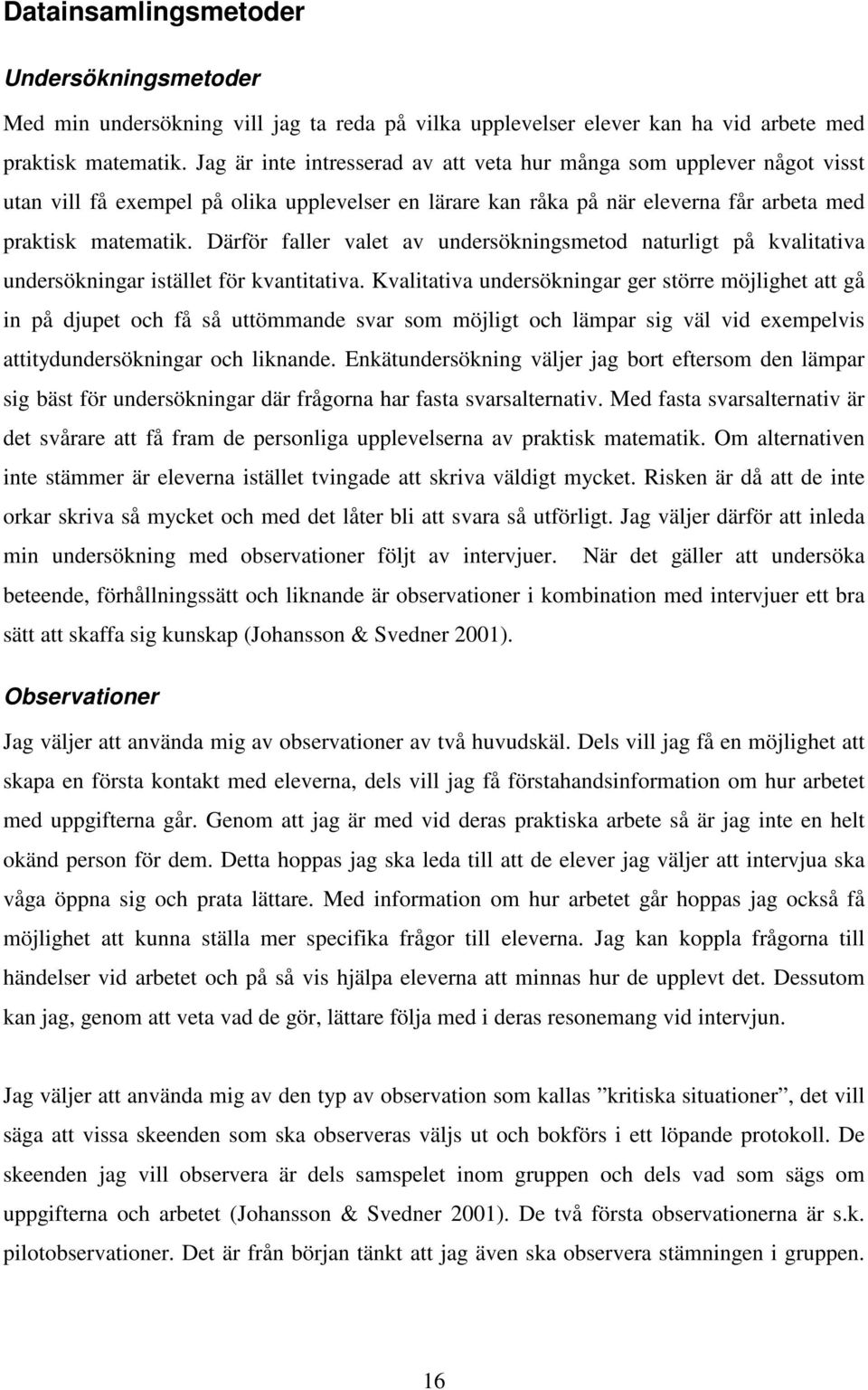 Därför faller valet av undersökningsmetod naturligt på kvalitativa undersökningar istället för kvantitativa.