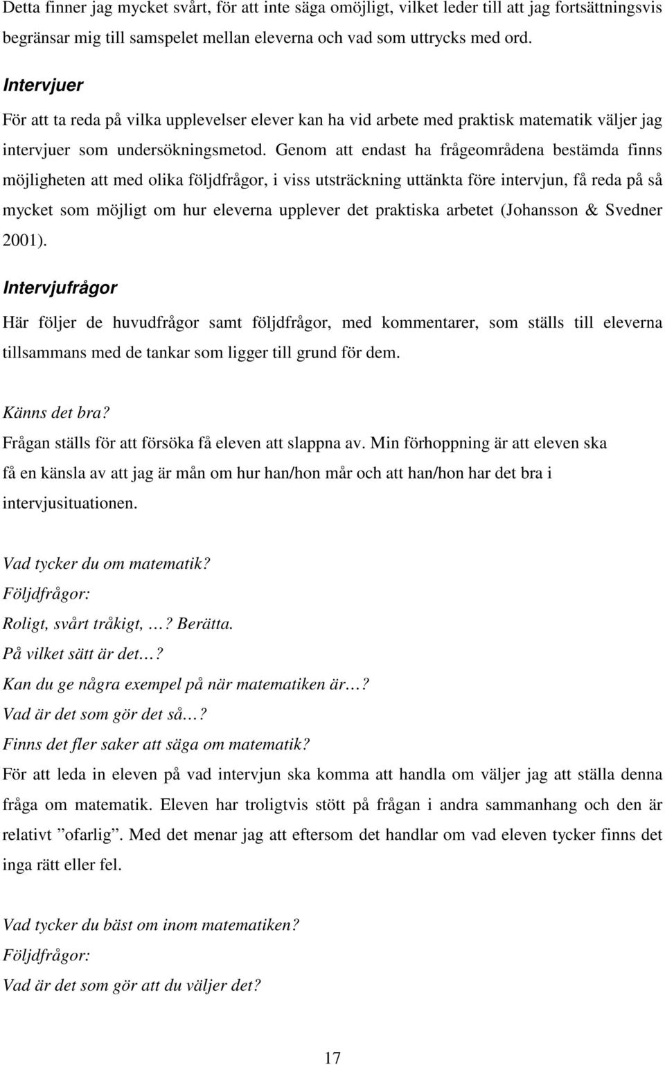 Genom att endast ha frågeområdena bestämda finns möjligheten att med olika följdfrågor, i viss utsträckning uttänkta före intervjun, få reda på så mycket som möjligt om hur eleverna upplever det