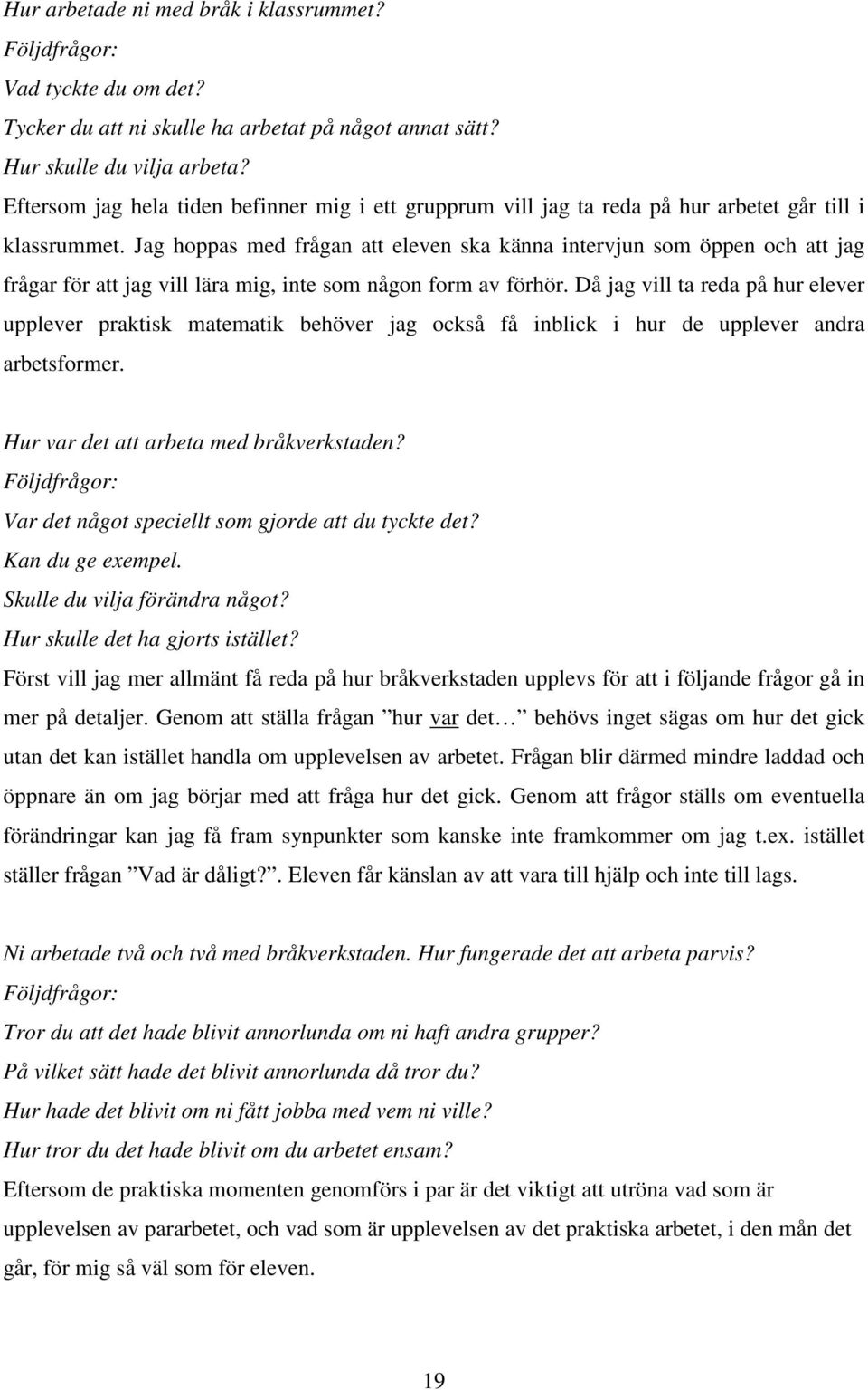 Jag hoppas med frågan att eleven ska känna intervjun som öppen och att jag frågar för att jag vill lära mig, inte som någon form av förhör.