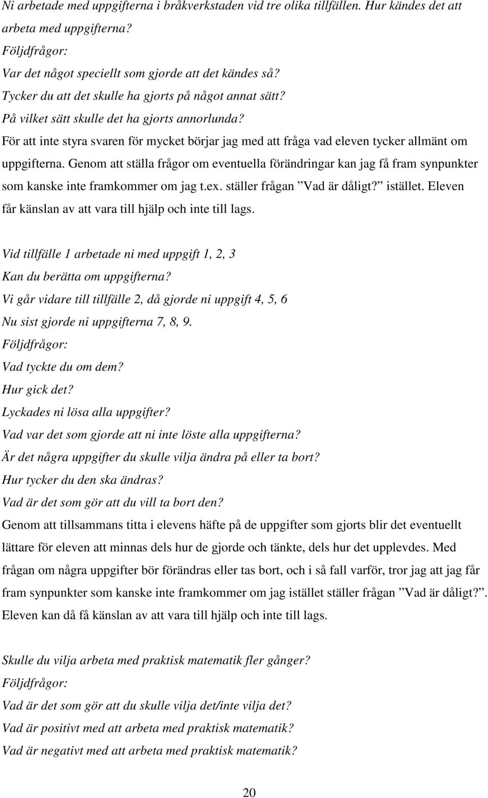 För att inte styra svaren för mycket börjar jag med att fråga vad eleven tycker allmänt om uppgifterna.