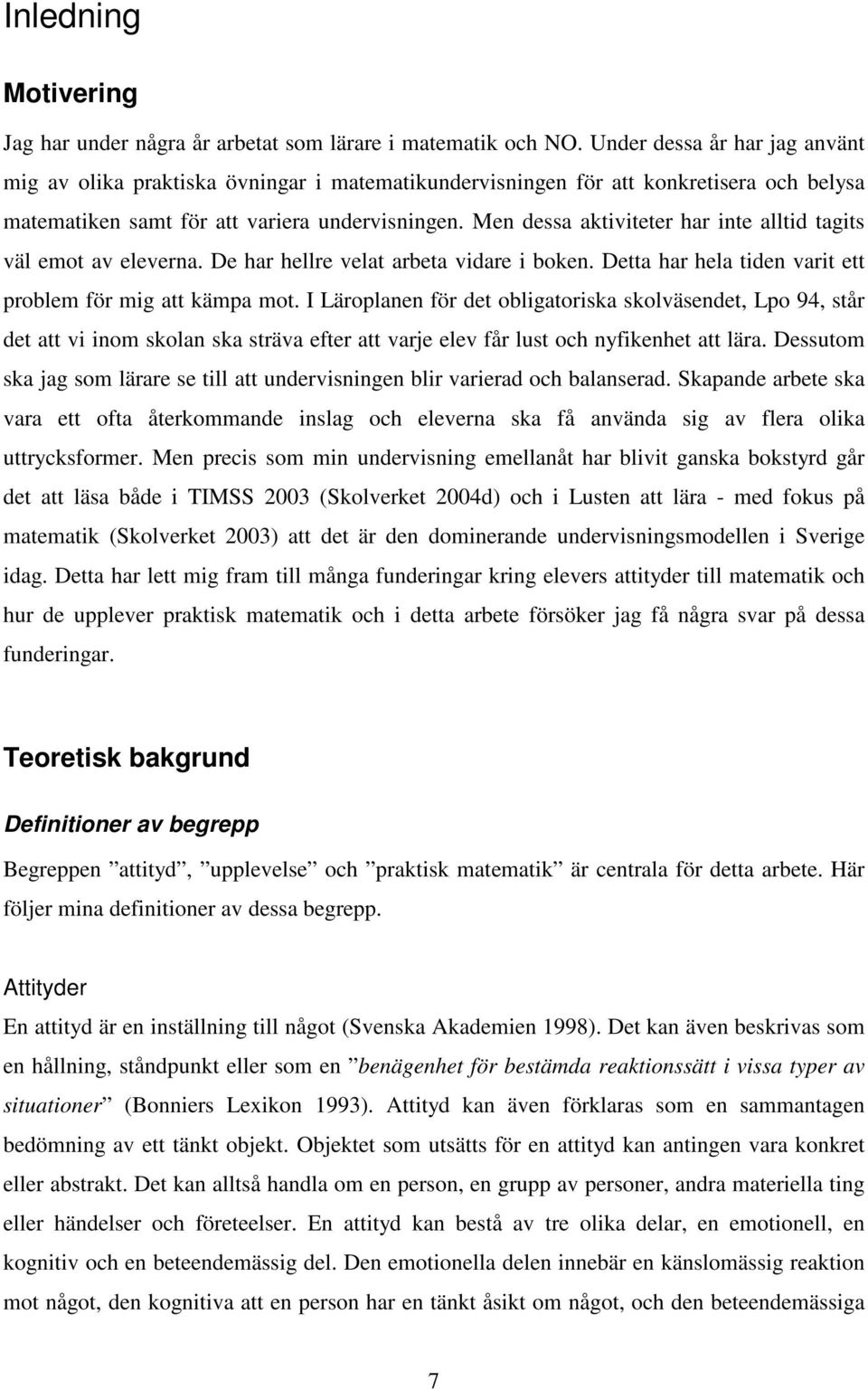 Men dessa aktiviteter har inte alltid tagits väl emot av eleverna. De har hellre velat arbeta vidare i boken. Detta har hela tiden varit ett problem för mig att kämpa mot.