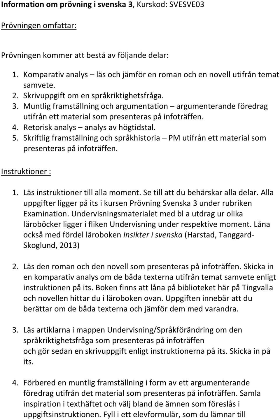 Muntlig framställning och argumentation argumenterande föredrag utifrån ett material som presenteras på infoträffen. 4. Retorisk analys analys av högtidstal. 5.