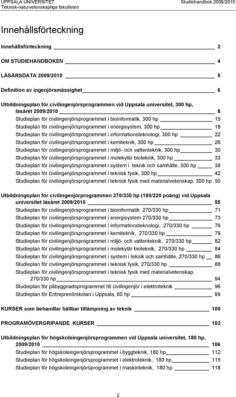 civilingenjörsprogrammet i energisystem, 300 hp 18 Studieplan för civilingenjörsprogrammet i informationsteknologi, 300 hp 22 Studieplan för civilingenjörsprogrammet i kemiteknik, 300 hp 26