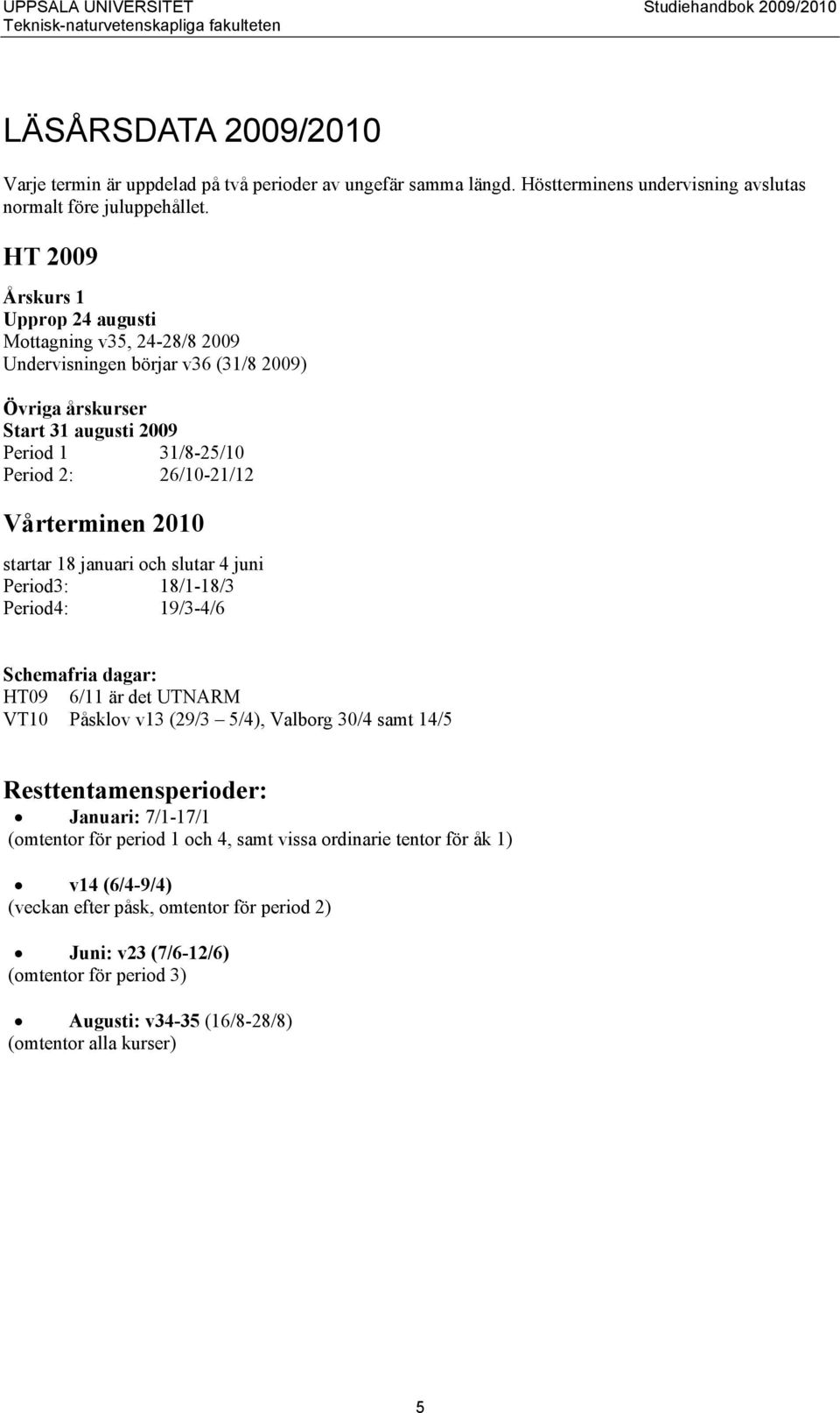 HT 2009 Årskurs 1 Upprop 24 augusti Mottagning v35, 24-28/8 2009 Undervisningen börjar v36 (31/8 2009) Övriga årskurser Start 31 augusti 2009 Period 1 31/8-25/10 Period 2: 26/10-21/12 Vårterminen