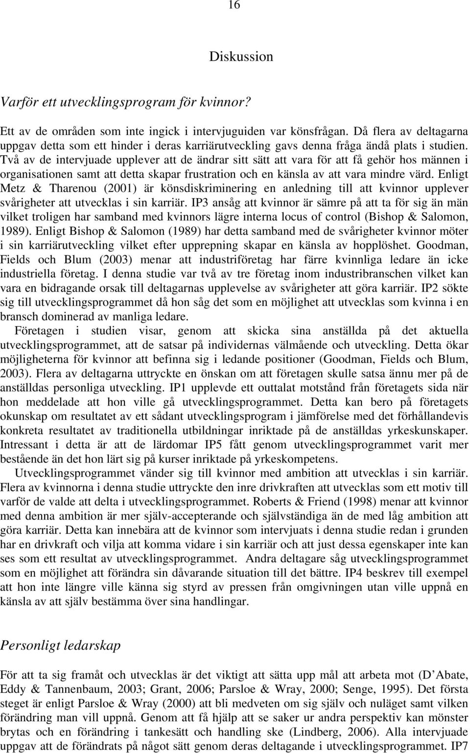 Två av de intervjuade upplever att de ändrar sitt sätt att vara för att få gehör hos männen i organisationen samt att detta skapar frustration och en känsla av att vara mindre värd.